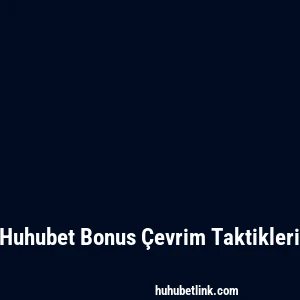 Huhubet Bonus Çevrim Taktikleri